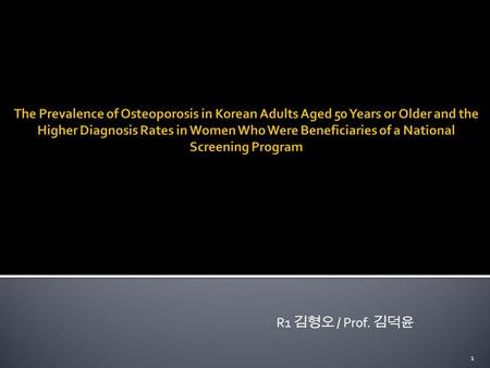 R1 김형오 / Prof. 김덕윤 1.  Osteoporosis  Asian region is considered to be on the verge of an emerging osteoporosis epidemic  50% of the world’s osteoporotic.