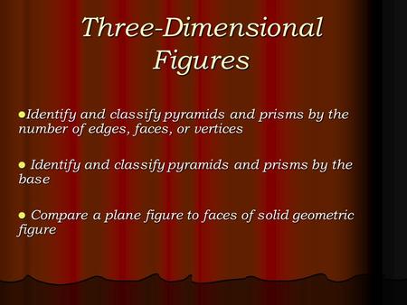 Three-Dimensional Figures Identify and classify pyramids and prisms by the number of edges, faces, or vertices Identify and classify pyramids and prisms.