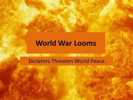 World War Looms Dictators Threaten World Peace. Essential Questions: How did economic problems lead to the rise of totalitarian leaders in Europe? What.