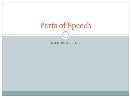 SWS PRACTICE Parts of Speech. NOUN The definition of a noun is: A) person, place or thing B) person, place, thing or idea C) person, place, thing, quality.