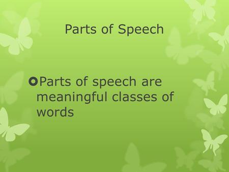 Parts of Speech  Parts of speech are meaningful classes of words.