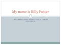 UNDERSTANDING BEHAVIOR & FAMILY DYNAMICS My name is Billy Foster.