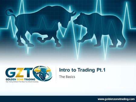 Intro to Trading Pt.1 www.goldenzonetrading.com The Basics.