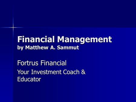 Financial Management by Matthew A. Sammut Fortrus Financial Your Investment Coach & Educator.