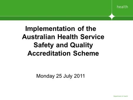 Implementation of the Australian Health Service Safety and Quality Accreditation Scheme Monday 25 July 2011.