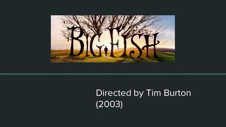 Directed by Tim Burton (2003). About the film ● Considered a fantasy drama film. ● Based on a 1998 novel by Daniel Wallace called Big Fish: A Novel of.