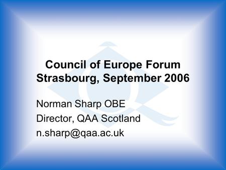 Council of Europe Forum Strasbourg, September 2006 Norman Sharp OBE Director, QAA Scotland