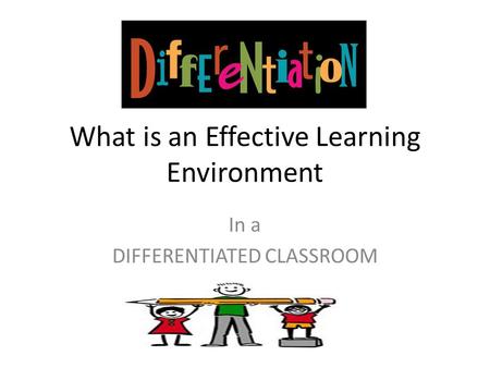 What is an Effective Learning Environment In a DIFFERENTIATED CLASSROOM.