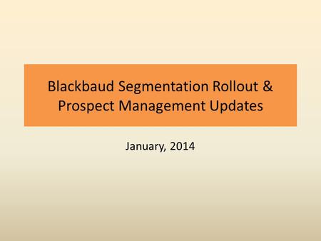 Blackbaud Segmentation Rollout & Prospect Management Updates January, 2014.