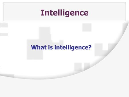 Intelligence What is intelligence?. What is Intelligence?  Intelligence is a socially constructed concept  Cultures deem “intelligent” whatever attributes.