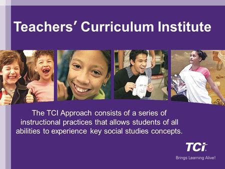 Teachers’ Curriculum Institute Welcome The TCI Approach consists of a series of instructional practices that allows students of all abilities to experience.