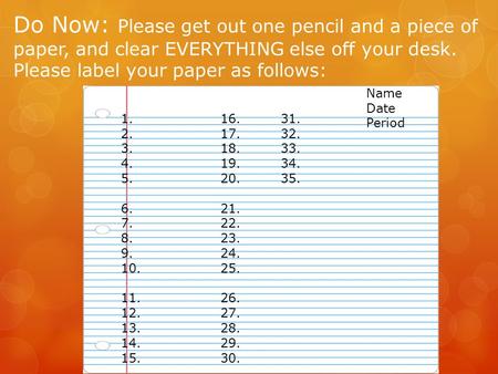 Do Now: Please get out one pencil and a piece of paper, and clear EVERYTHING else off your desk. Please label your paper as follows: Name Date Period 1.16.