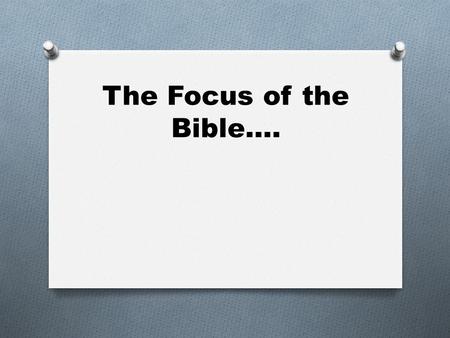 The Focus of the Bible….. O A long time ago, certain people decided to arrange the Bible by grouping similar books together as follows: The Old Testament.