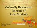 Culturally Responsive Teaching of Asian Students Darlene Tydingco EDU 639.