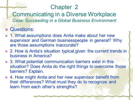 Chapter 2 Communicating in a Diverse Workplace Case: Succeeding in a Global Business Environment  Questions:  1. What assumptions does Anita make about.