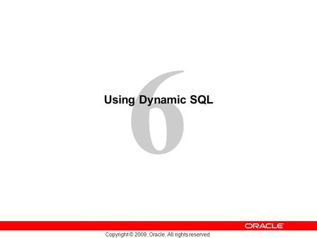 6 Copyright © 2009, Oracle. All rights reserved. Using Dynamic SQL.