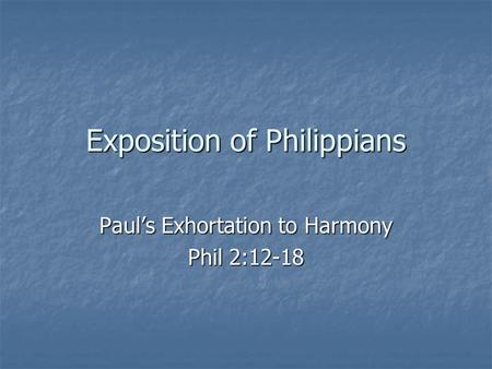 Exposition of Philippians Paul’s Exhortation to Harmony Phil 2:12-18.