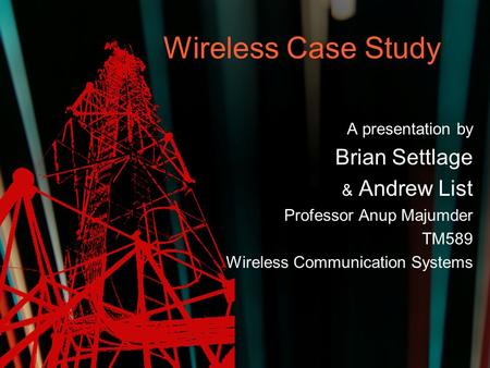 Wireless Case Study A presentation by Brian Settlage & Andrew List Professor Anup Majumder TM589 Wireless Communication Systems.