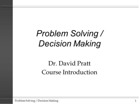 Problem Solving / Decision Making1 Dr. David Pratt Course Introduction.