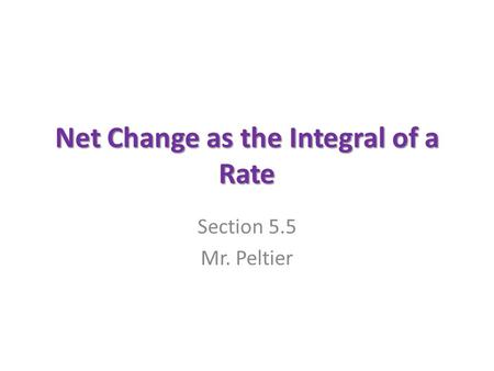 Net Change as the Integral of a Rate Section 5.5 Mr. Peltier.