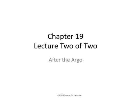 Chapter 19 Lecture Two of Two After the Argo ©2012 Pearson Education Inc.