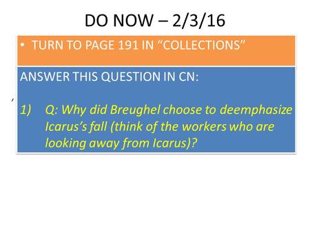 DO NOW – 2/3/16 TURN TO PAGE 191 IN “COLLECTIONS” ANSWER THIS QUESTION IN CN: 1)Q: Why did Breughel choose to deemphasize Icarus’s fall (think of the workers.