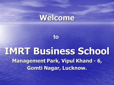 Welcome IMRT Business School Management Park, Vipul Khand - 6, Gomti Nagar, Lucknow. to.