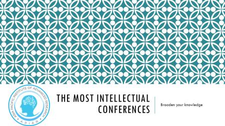 THE MOST INTELLECTUAL CONFERENCES Broaden your knowledge.