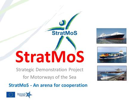 StratMoS Strategic Demonstration Project for Motorways of the Sea StratMoS - An arena for cooperation.