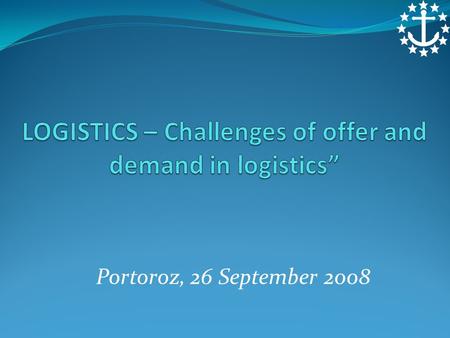 Portoroz, 26 September 2008. LOGISTICS - “Challenges of offer and demand in logistics” INTRODUCTION ECSA LOGISTICS AND MARITIME SERVICES IMPROVING THE.