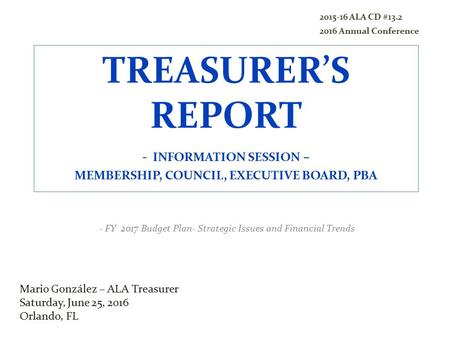 TREASURER’S REPORT - INFORMATION SESSION – MEMBERSHIP, COUNCIL, EXECUTIVE BOARD, PBA - FY 2017 Budget Plan- Strategic Issues and Financial Trends Mario.