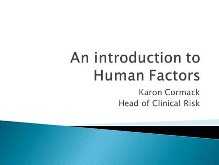 Karon Cormack Head of Clinical Risk.  “the scientific study of the relationship between man and his working environment” (Murell, 1965)  “the study.