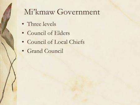 Mi’kmaw Government Three levels Council of Elders Council of Local Chiefs Grand Council.