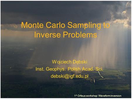 Monte Carlo Sampling to Inverse Problems Wojciech Dębski Inst. Geophys. Polish Acad. Sci. 1 st Orfeus workshop: Waveform inversion.