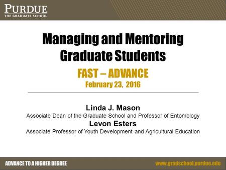 Managing and Mentoring Graduate Students FAST – ADVANCE February 23, 2016 Linda J. Mason Associate Dean of the Graduate School and Professor of Entomology.