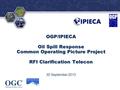 ® OGP/IPIECA Oil Spill Response Common Operating Picture Project RFI Clarification Telecon 30 September 2013.