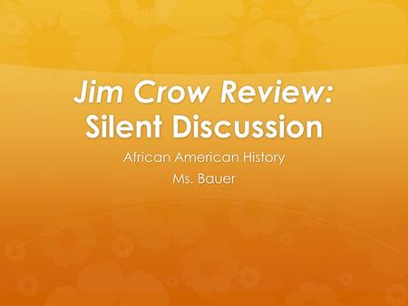 Jim Crow Review: Silent Discussion African American History Ms. Bauer.