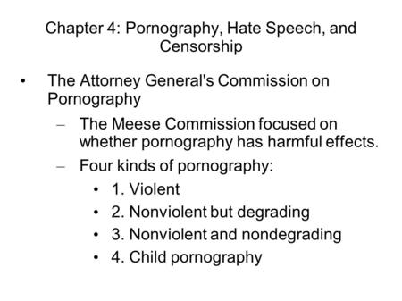 Chapter 4: Pornography, Hate Speech, and Censorship The Attorney General's Commission on Pornography – The Meese Commission focused on whether pornography.