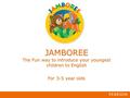 JAMBOREE The Fun way to introduce your youngest children to English For 3-5 year olds.