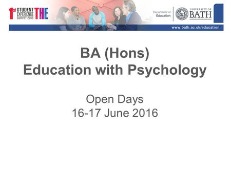 Www.bath.ac.uk/education BA (Hons) Education with Psychology Open Days 16-17 June 2016.