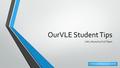 OurVLE Student Tips UWI, Mona OurVLE Team Click to advance to next slide.