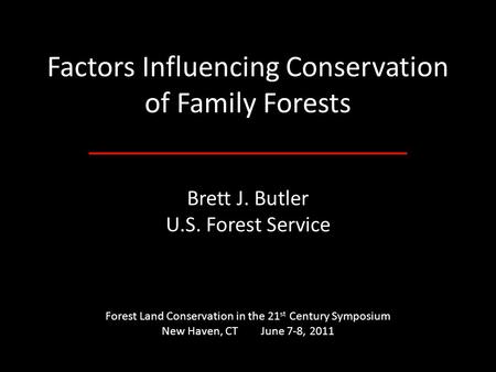 Factors Influencing Conservation of Family Forests Brett J. Butler U.S. Forest Service Forest Land Conservation in the 21 st Century Symposium New Haven,