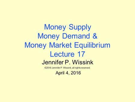 Money Supply Money Demand & Money Market Equilibrium Lecture 17 Jennifer P. Wissink ©2016 Jennifer P. Wissink, all rights reserved. April 4, 2016.