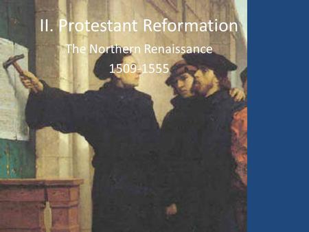 II. Protestant Reformation The Northern Renaissance 1509-1555.