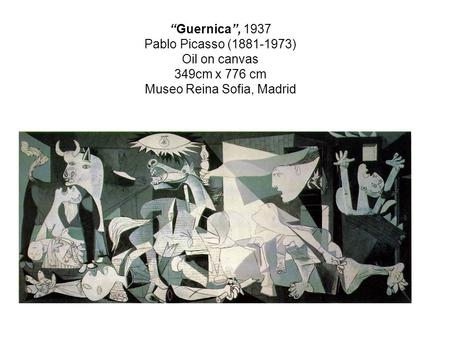 “Guernica”, 1937 Pablo Picasso (1881-1973) Oil on canvas 349cm x 776 cm Museo Reina Sofia, Madrid.