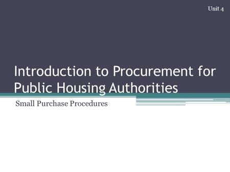 Introduction to Procurement for Public Housing Authorities Small Purchase Procedures Unit 4.