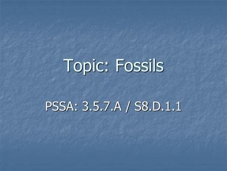 Topic: Fossils PSSA: 3.5.7.A / S8.D.1.1. Objective: TLW explain what a fossil is and compare different ways living things can be fossilized. TLW explain.