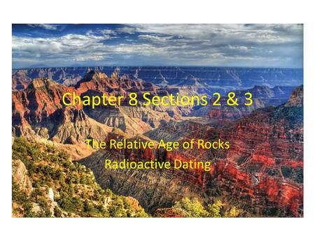 Chapter 8 Sections 2 & 3 The Relative Age of Rocks Radioactive Dating.