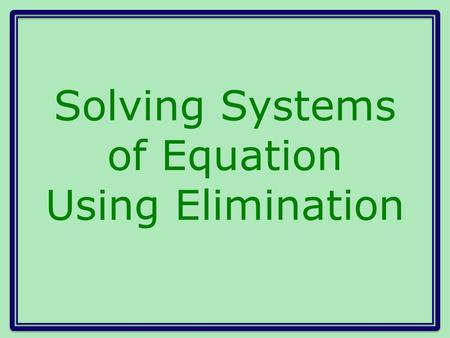 Solving Systems of Equation Using Elimination. Another method for solving systems of equations Eliminate one of the variables by adding the two equations.