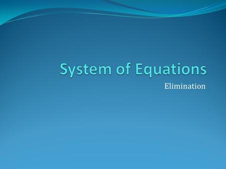 Elimination. Take a look at these two equations. 2x + 5y = 17 6x – 5y = -9 Notice that both equations has a 5y term in it. One that is positive and one.